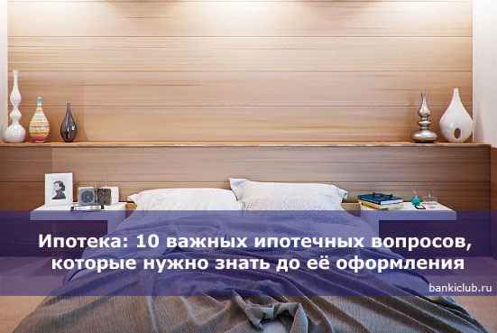 Ипотека: 10 важных ипотечных вопросов, которые нужно знать до её оформления