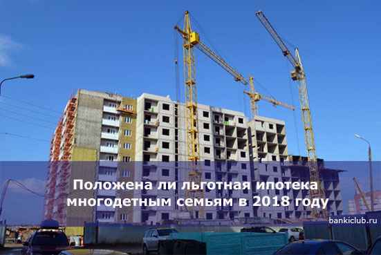 Положена ли льготная ипотека многодетным семьям в 2020 году
