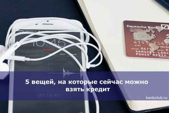 5 вещей, на которые сейчас можно взять кредит