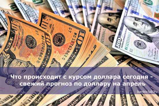 Что происходит с курсом доллара сегодня - свежий прогноз по доллару на апрель