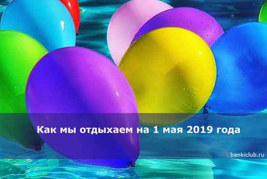 Как мы отдыхаем на 1 мая 2020 года