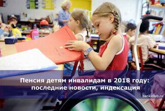 Пенсия детям инвалидам в 2020 году: последние новости, индексация