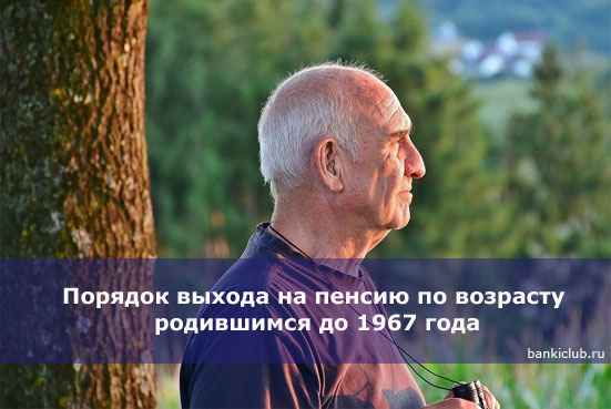 Порядок выхода на пенсию по возрасту родившимся до 1967 года