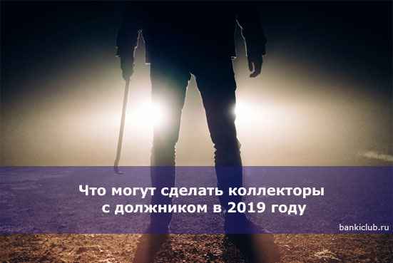 Что могут сделать коллекторы с должником в 2020 году