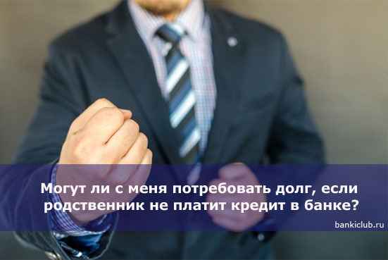 Могут ли с меня потребовать долг, если родственник не платит кредит в банке?